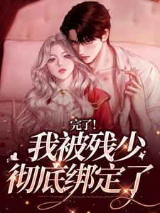 小说《完了！我被残少彻底绑定了》在线章节阅读