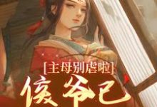 寻找能够免费阅读主母别虐啦！侯爷已昏迷不醒小说的平台-瑞奇文学