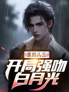 《重回八三：开局强吻白月光》小说唐河林秀儿章节章节免费在线阅读