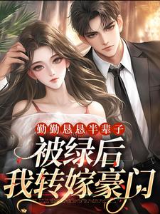 勤勤恳恳半辈子，被绿后我转嫁豪门完整版小说，勤勤恳恳半辈子，被绿后我转嫁豪门最新章节