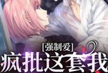 完结版《强制爱？疯批这套我有防御装》在线免费阅读-瑞奇文学