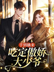 手到擒来：吃定傲娇大少爷完整版小说，手到擒来：吃定傲娇大少爷喻乐知晏曜
