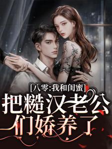 八零：我和闺蜜把糙汉老公们娇养了小说有没有完整的免费版本在线阅读？