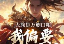 《人族是万族口粮?我偏要改写结局》小说夏浩辰章节章节免费在线阅读-瑞奇文学