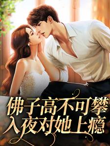 佛子高不可攀，入夜对她上瘾小说最新章节在哪里可以读到？