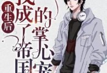 求推荐可以免费阅读重生后我成了帝国的掌心宠小说的网站-瑞奇文学