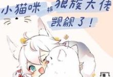 白楼狼战小说在线章节免费阅读（[兽世]小猫咪被狼族大佬觊觎了无弹窗无删减）-瑞奇文学