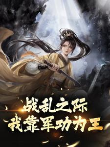 完结版《战乱之际，我靠军功为王》在线免费阅读