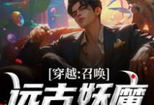 《穿越:召唤远古妖魔,镇守华夏!》小说免费阅读完整版-瑞奇文学