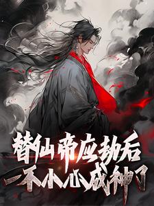 替仙帝应劫后一不小心成神了免费阅读，替仙帝应劫后一不小心成神了陆仁甲阮心玉