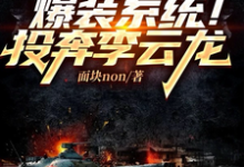 亮剑:爆装系统!投奔李云龙这本小说在哪里可以看?哪里有免费试读章节?-瑞奇文学