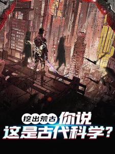 寻找挖出荒古，你说这是古代科学？小说的最新更新章节