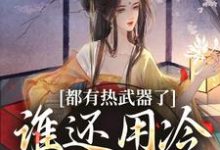 都有热武器了,谁还用冷武器上场小说最新章节在哪里可以读到?-瑞奇文学