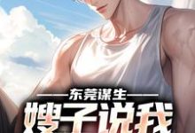 东莞谋生,嫂子说我超能干小说,东莞谋生,嫂子说我超能干在线阅读-瑞奇文学