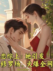 小说《恋综上：她引发修罗场，火爆全网》在线章节阅读