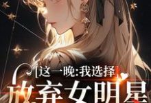完结版《这一晚,我选择放弃女明星的矜持》免费阅读-瑞奇文学