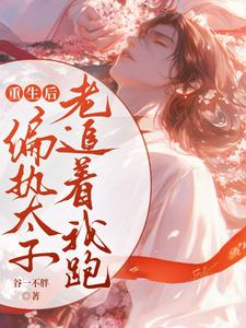 《重生后偏执太子老追着我跑》完整版小说免费阅读