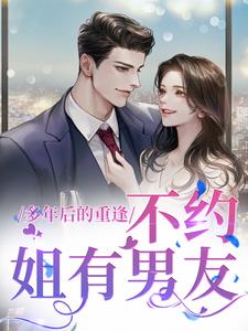 《多年后的重逢，不约，姐有男友》小说免费阅读完整版