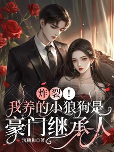 完整版《炸裂！我养的小狼狗是豪门继承人》小说免费阅读