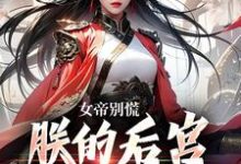 女帝别慌,朕的后宫你来做婢女小说完结了吗?在哪里可以免费读到?-瑞奇文学