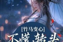 竹马变心?不慌,转头嫁他兄弟完整版最新章节,竹马变心?不慌,转头嫁他兄弟章节在线阅读-瑞奇文学