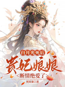 白月光死后，贵妃娘娘断情绝爱了小说的无弹窗阅读体验，寻找免费阅读网站