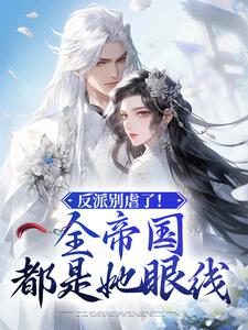 完结版《反派别虐了！全帝国都是她眼线》在线免费阅读