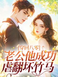 小说《穿回八零，老公他成功虐翻坏竹马》章节免费阅读