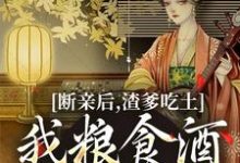 完结版《断亲后,渣爹吃土我粮食酒肉吃个够》章节阅读-瑞奇文学