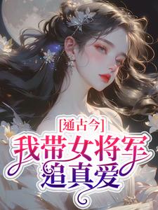 陆臻小说完整版《通古今，我带女将军追真爱》免费阅读