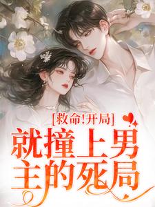 救命！开局就撞上男主的死局小说最新更新在哪里？免费在线看