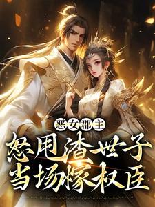 恶女郡主怒甩渣世子，当场嫁权臣小说最新章节在哪里可以读到？