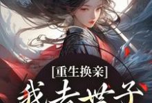 重生换亲,我去世子府享福了小说免费资源,重生换亲,我去世子府享福了在线阅读-瑞奇文学