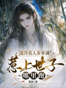 《清冷美人步步诱！惹上世子哪里跑》小说大结局免费试读 洛青小说