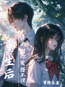 重生后，别怪我对你爱搭不理小说有没有完结版在线？