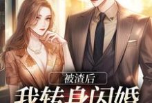 被渣后，我转身闪婚成千亿富婆小说全文哪里可以免费看？-瑞奇文学