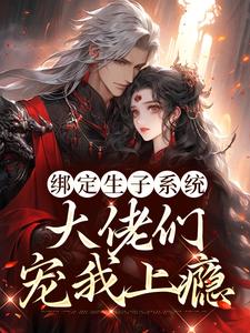 在线寻找绑定生子系统，大佬们宠我上瘾小说的无删减版本