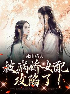 寻找能够免费阅读冰山药人，被病娇女配攻陷了！小说的平台