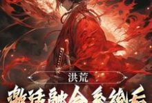 洪荒：激活融合系统后，我一路飞升免费阅读，洪荒：激活融合系统后，我一路飞升玄天通天-瑞奇文学