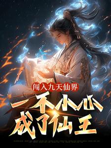 完结版《闯入九天仙界，一不小心成了仙王》章节阅读