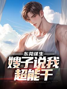 完结版《东莞谋生，嫂子说我超能干》章节目录在线阅读