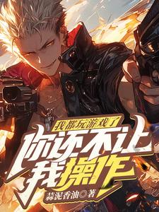 在线免费阅读我都玩游戏了，你还不让我操作？完整小说