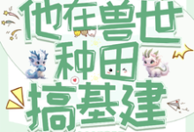 免费看穿成反派炮灰，兽世种田搞基建小说的网站有哪些？-瑞奇文学