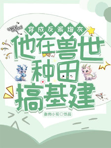 免费看穿成反派炮灰，兽世种田搞基建小说的网站有哪些？