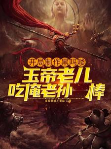完结版《开局制作黑吗喽，玉帝老儿吃俺老孙一棒》在线免费阅读