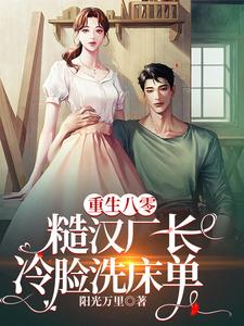 《重生八零，糙汉厂长冷脸洗床单》全集免费在线阅读（纪十月唐毅）