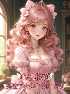 心机校花是渣了大佬们的白月光小说阅读，心机校花是渣了大佬们的白月光完结版