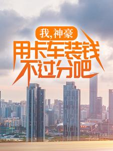 《我，神豪，用卡车装钱不过分吧》张然秦明月完整版小说免费阅读