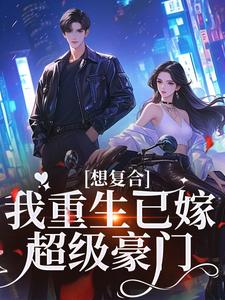 完结版《想复合？我重生已嫁超级豪门》章节阅读