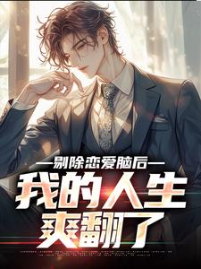 剔除恋爱脑后，我的人生爽翻了小说免费资源，剔除恋爱脑后，我的人生爽翻了在线阅读